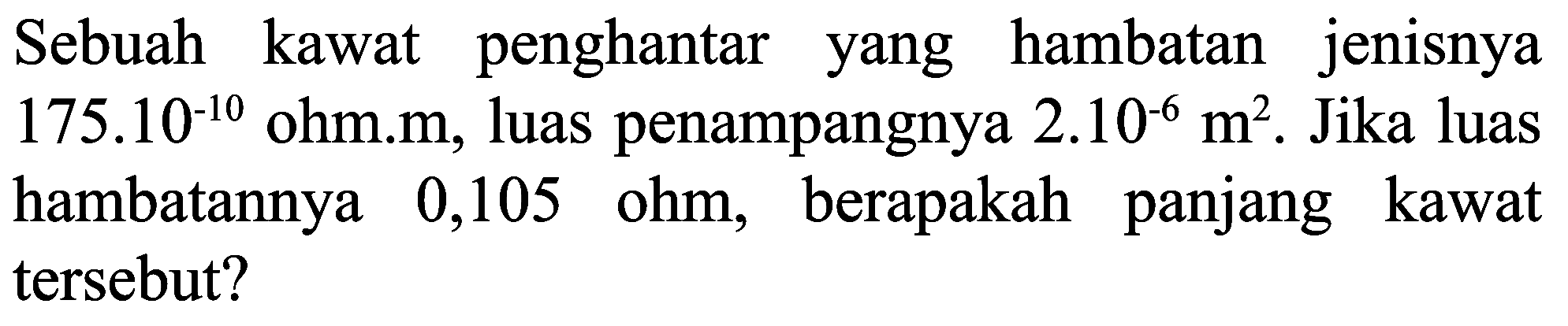 Sebuah kawat penghantar yang hambatan jenisnya  175.10^(-10)  ohm.m, luas penampangnya  2.10^(-6) m^(2) . Jika luas hambatannya 0,105 ohm, berapakah panjang kawat tersebut?