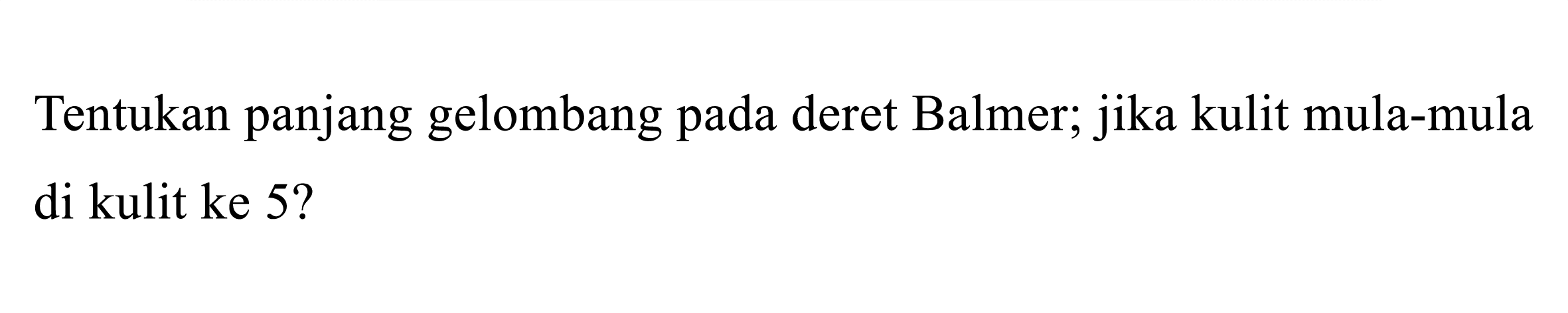 Tentukan panjang gelombang pada deret Balmer; jika kulit mula-mula di kulit ke  5 ?