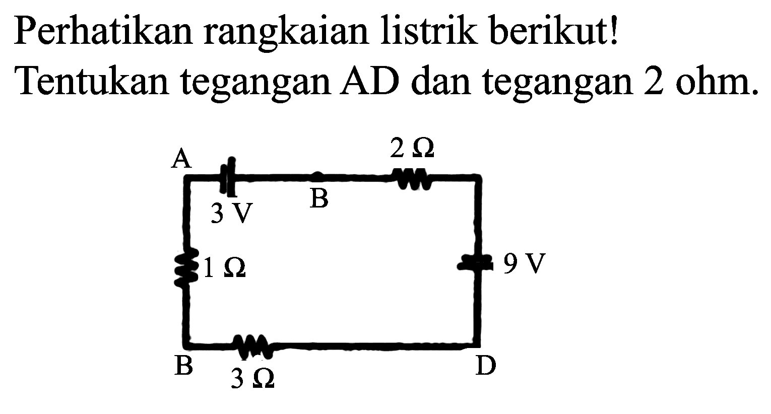 Perhatikan rangkaian listrik berikut!
A 2 Ohm 3 V B 1 Ohm 9 V B 3 Ohm D Tentukan tegangan AD dan tegangan  2 ohm .