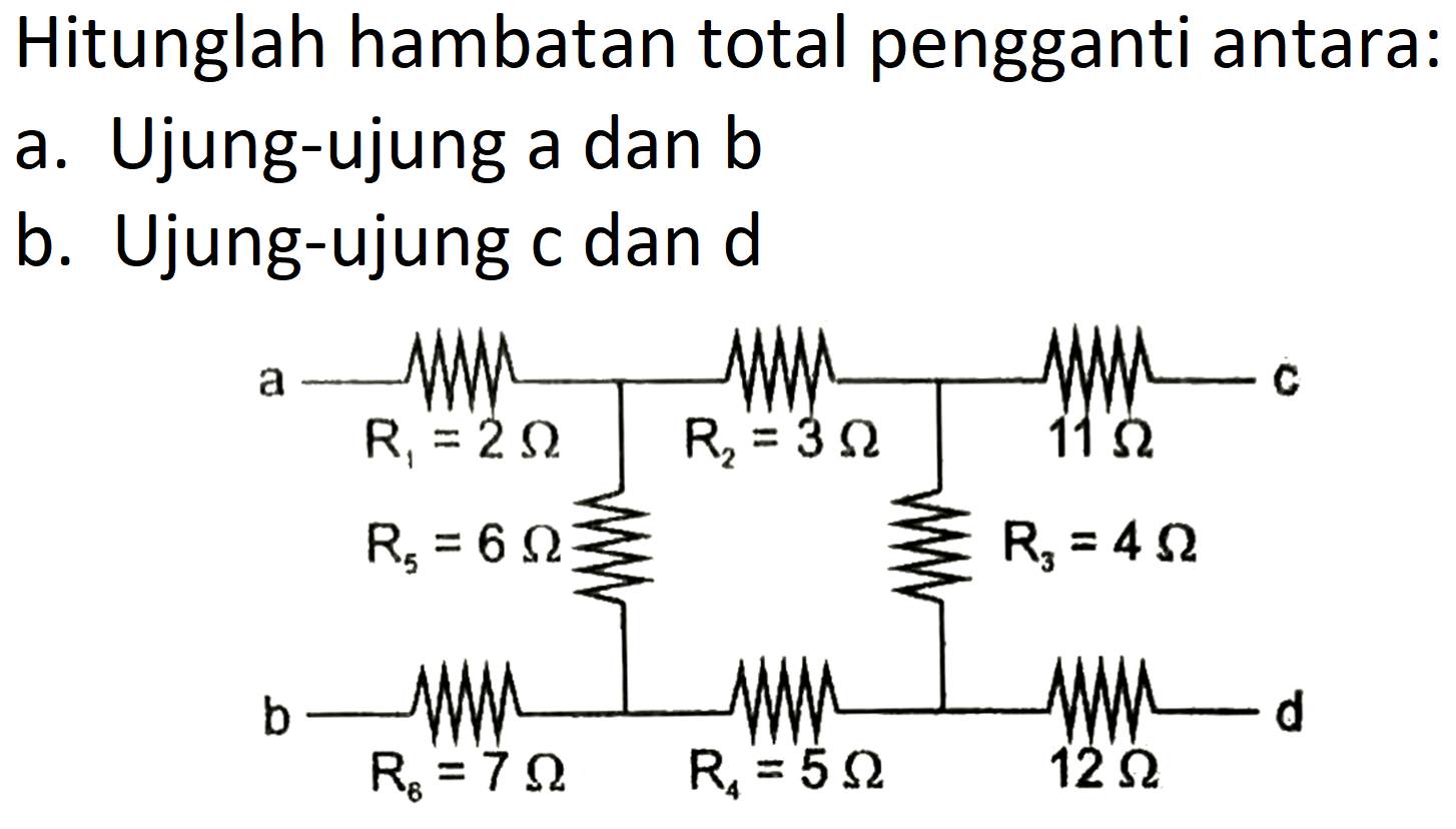 Hitunglah hambatan total pengganti antara:
a. Ujung-ujung a dan b 
b. Ujung-ujung c dan d 
a b c d 
R1=2 Ohm R2=3 Ohm R3= 4 Ohm R4=5 Ohm R5=6 Ohm R6= 7 Ohm 11 Ohm 12 Ohm