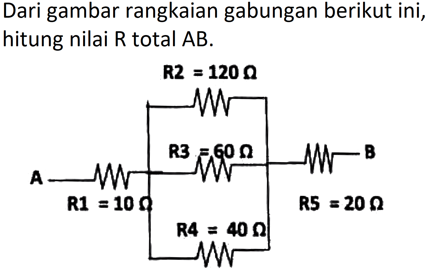 Dari gambar rangkaian gabungan berikut ini, hitung nilai R total AB. 
A R1 = 10 Ohm R2 = 120 Ohm R3 = 60 Ohm R4 = 40 Ohm R5 = 20 Ohm B