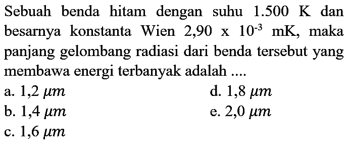 Sebuah benda hitam dengan suhu 1.500 K dan besarnya konstanta Wien 2,90 x 10^(-3) mK, maka panjang gelombang radiasi dari benda tersebut yang membawa energi terbanyak adalah ....
