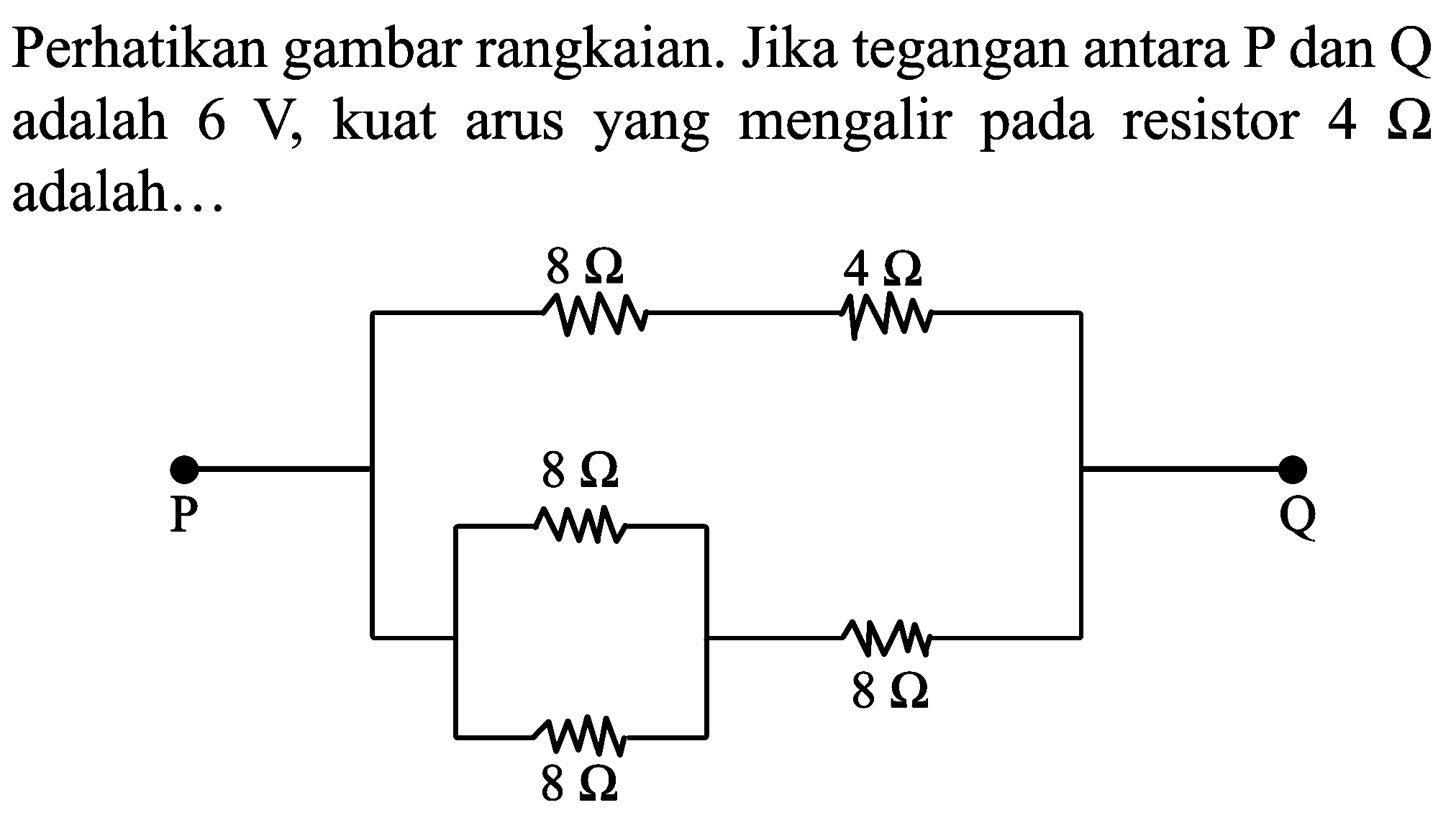 Perhatikan gambar rangkaian. Jika tegangan antara  P  dan  Q  adalah  6 ~V , kuat arus yang mengalir pada resistor  4 Omega  adalah...
8 Ohm 4 Ohm P 8 Ohm Q 8 Ohm 8 Ohm