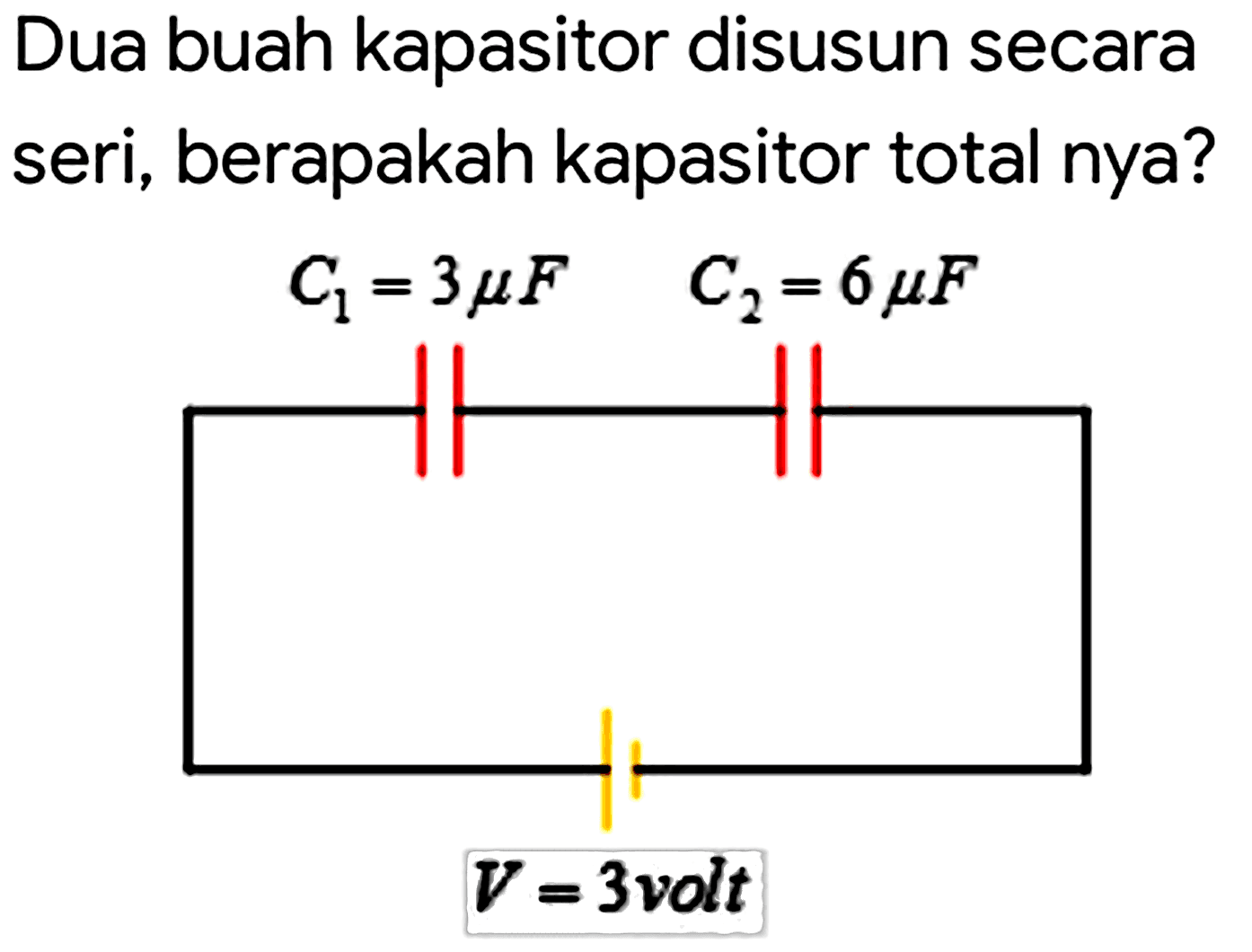 Dua buah kapasitor disusun secara seri, berapakah kapasitor total nya?
C1 = 3 mu F C2 = 6 mu F
V = 3 volt