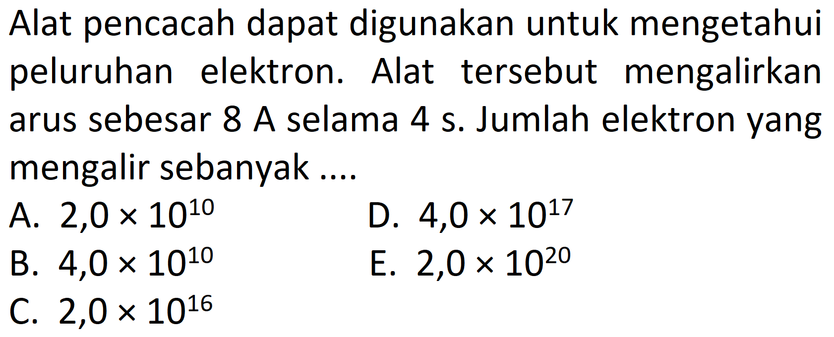 Alat pencacah dapat digunakan untuk mengetahui peluruhan elektron. Alat tersebut mengalirkan arus sebesar 8 A selama 4 s. Jumlah elektron yang mengalir sebanyak.... 