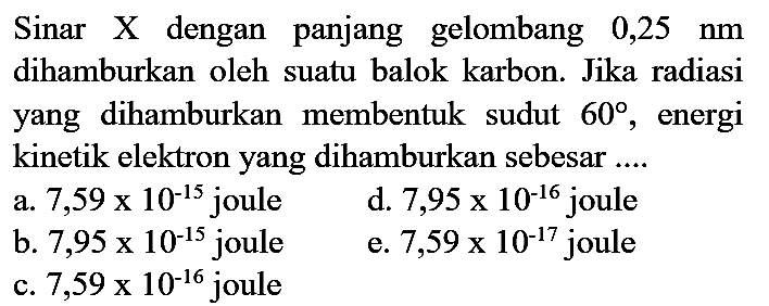 Sinar X dengan panjang gelombang 0,25 nm dihamburkan oleh suatu balok karbon. Jika radiasi yang dihamburkan membentuk sudut 60, energi kinetik elektron yang dihamburkan sebesar ....
