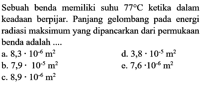 Sebuah benda memiliki suhu 77 C ketika dalam keadaan berpijar. Panjang gelombang pada energi radiasi maksimum yang dipancarkan dari permukaan benda adalah ....