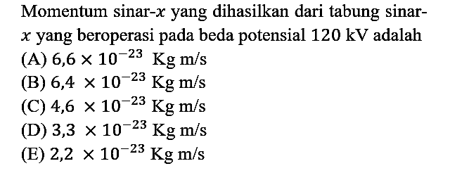 Momentum sinar-x yang dihasilkan dari tabung sinar x yang beroperasi pada beda potensial 120 kV adalah
