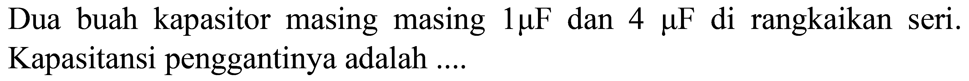 Dua buah kapasitor masing masing  1 mu F  dan  4 mu F  di rangkaikan seri. Kapasitansi penggantinya adalah ....