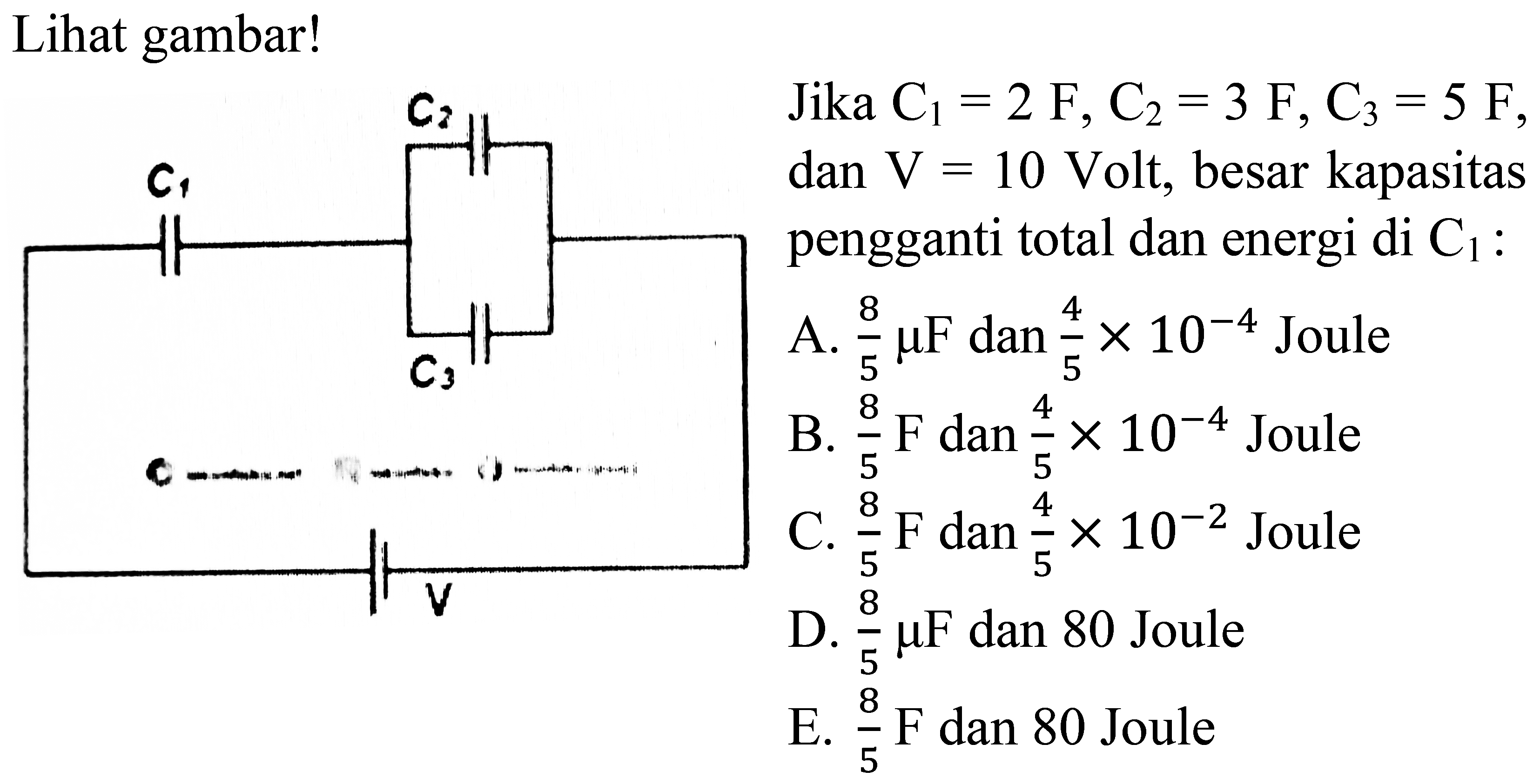 Lihat gambar!
c1 c2 c3 v Jika c1=2f, c2=3f, c3=5f, dan V=10 volt, besar kapasitas pengganti total dan energi di C1: