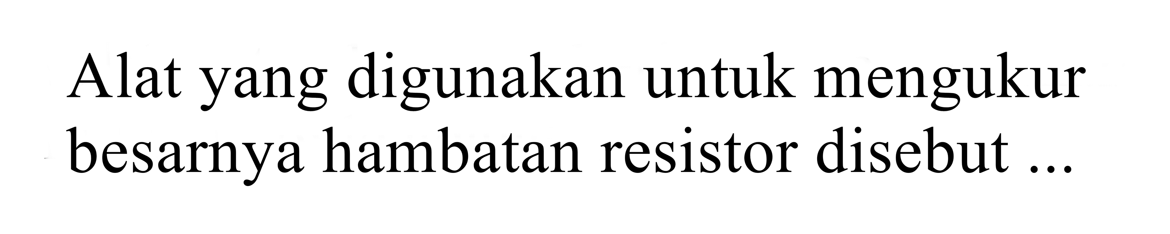 alat yang digunakan untuk mengukur besarnya hambatan resistor disebut