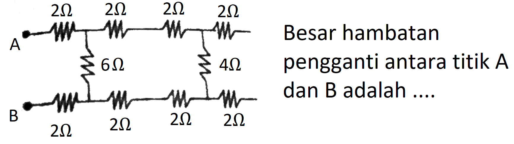 Besar hambatan A pengganti antara titik A dan B adalah .... A 2 ohm 2 ohm 2 ohm 2 ohm 6 ohm 4 ohm B 2 ohm 2 ohm 2 ohm 2 ohm 