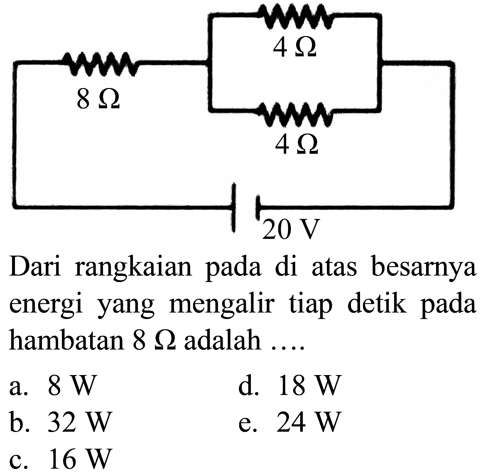 4 Ohm 8 Ohm 4 Ohm 20 V
Dari rangkaian pada di atas besarnya hambatan  8 Omega  adalah ....
a.  8 ~W 
d.  18 ~W 
c.  16 ~W 
e.  24 ~W 