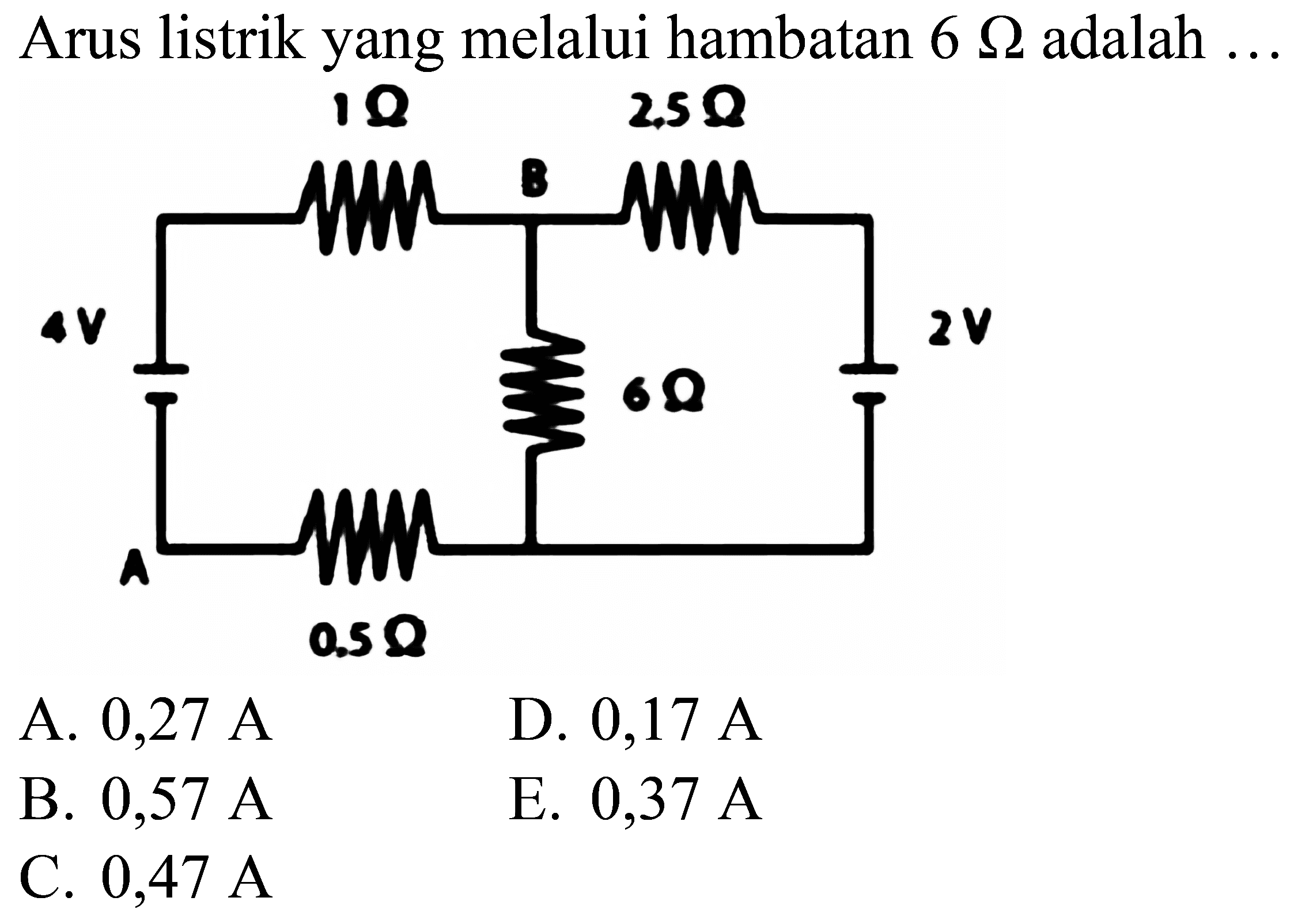 Arus listrik yang melalui hambatan  6 Omega  adalah .
A.  0,27 ~A 
D.  0,17 ~A 
B.  0,57 ~A 
E.  0,37 ~A 
C.  0,47 ~A 