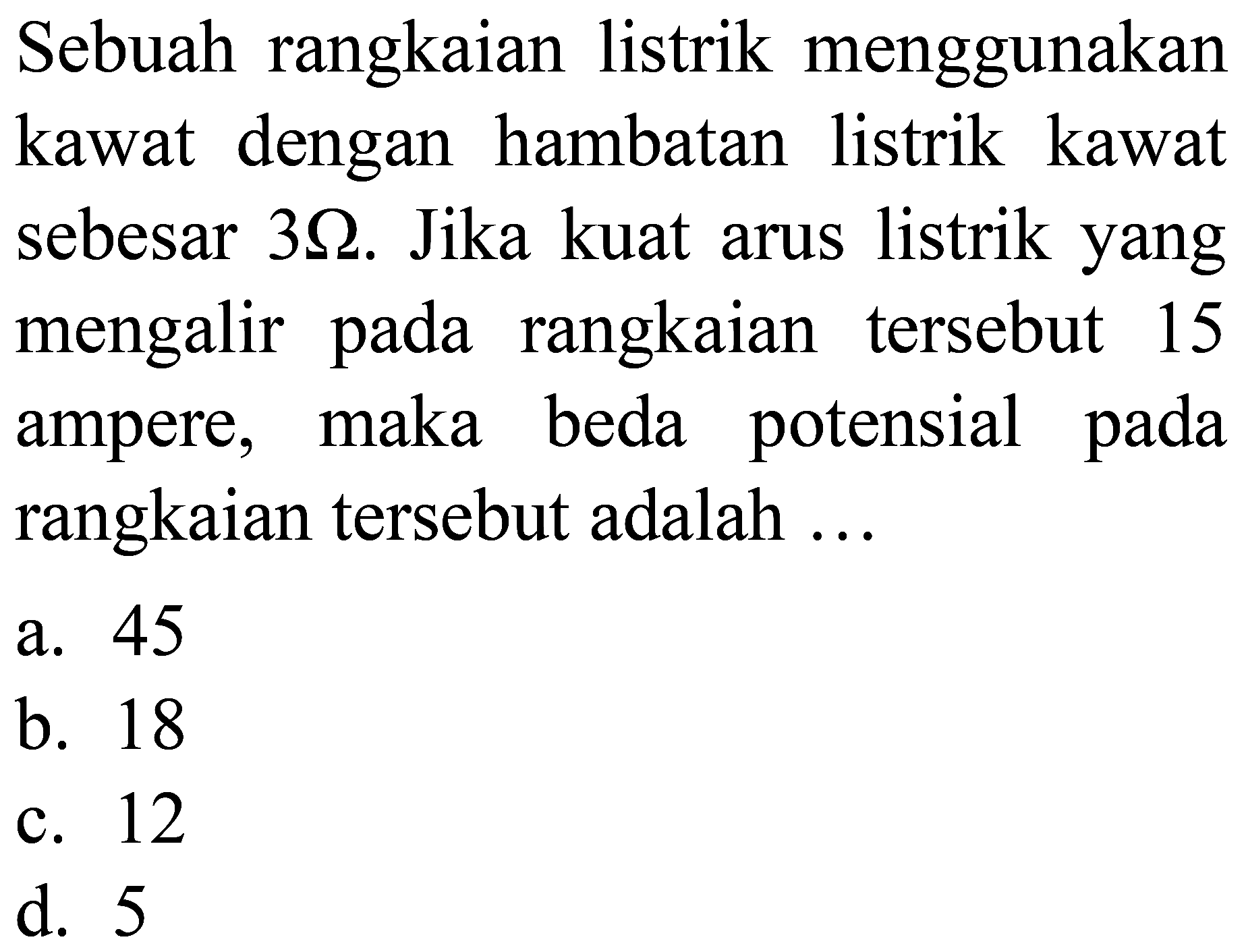 Sebuah rangkaian listrik menggunakan kawat dengan hambatan listrik kawat  mathrm{~ s e b e s a r ~ 3)  mengalir pada rangkaian tersebut 15 ampere, maka beda potensial pada rangkaian tersebut adalah ...
a. 45
b. 18
c. 12
d. 5