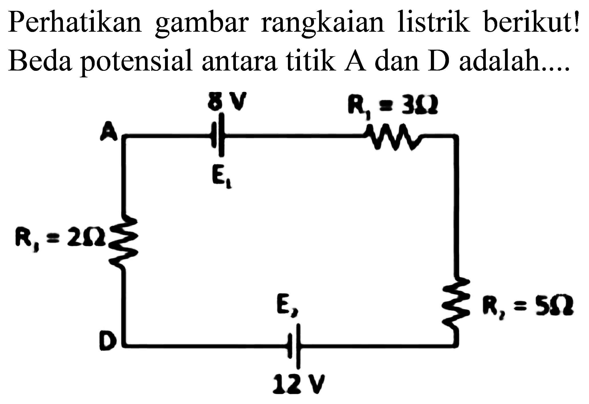 Perhatikan gambar rangkaian listrik berikut! Beda potensial antara titik A dan D adalah....
A 8V R1=3 ohm R1=2ohm E D 12 V R2=5 ohm