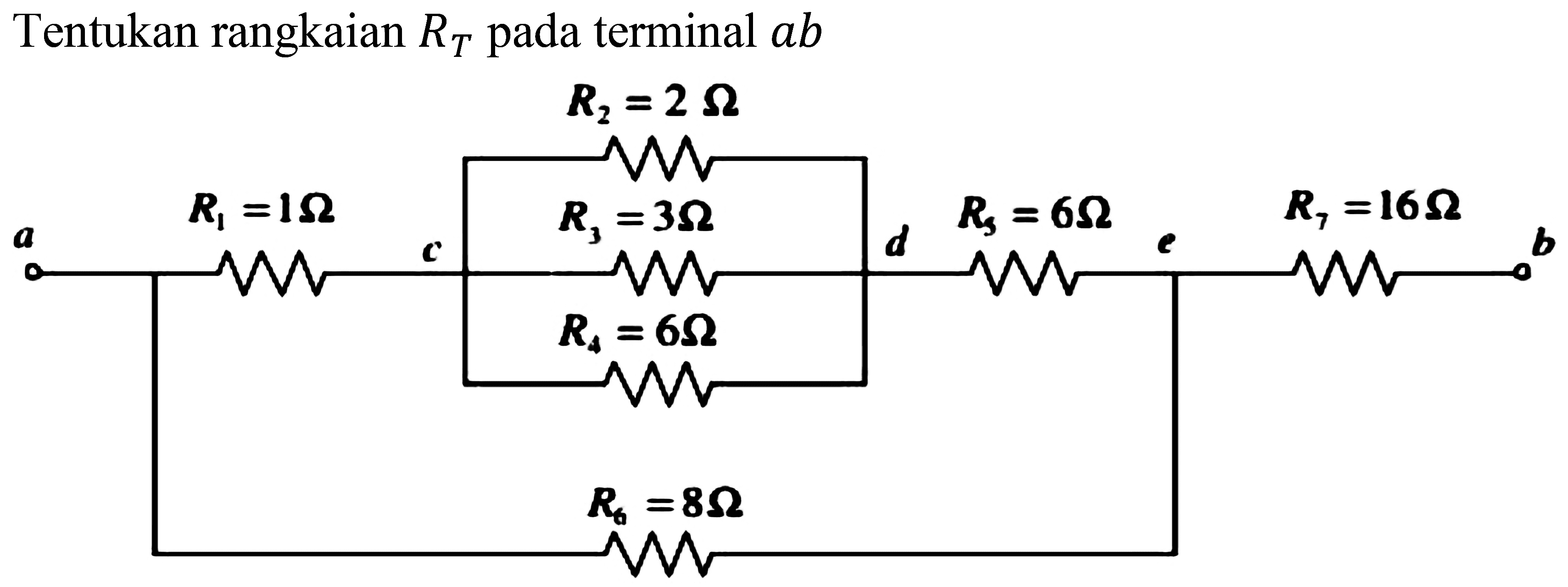 Tentukan rangkaian  R_(T)  pada terminal  a b
R1=2 Ohm R1=1 Ohm R3=3Ohm R4=6 Ohm R5=16 Ohm
a b c d e
R4=6 Ohm
R6=8 Ohm