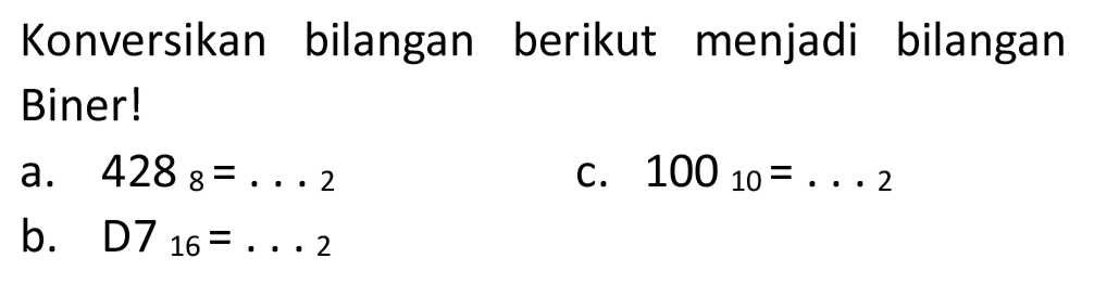 Konversikan bilangan berikut menjadi bilangan Biner!
a.  4288_(8)=... 2 
C.  100_(10)=... 2 
b. D7  { )_(16)=... 2 