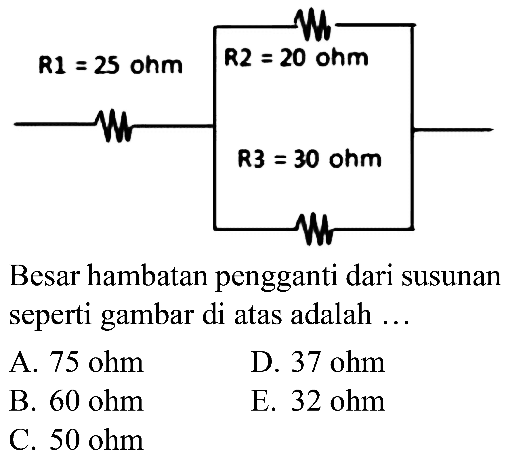 Besar hambatan pengganti dari susunan seperti gambar di atas adalah ...
A.  75 ohm 
D.  37 ohm 
B.  60 ohm 
E.  32 ohm 
C.  50 ohm 