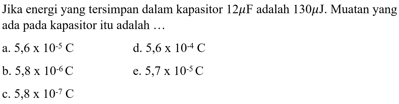 Jika energi yang tersimpan dalam kapasitor 12 mikro F adalah 130 mikro J. Muatan yang ada pada kapasitor itu adalah...