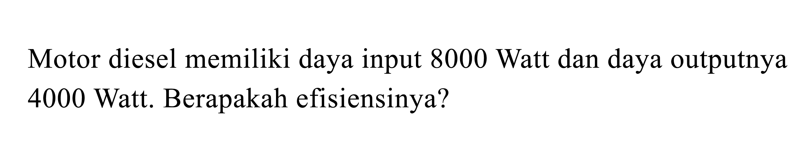 Motor diesel memiliki daya input 8000 Watt dan daya outputnya 4000 Watt. Berapakah efisiensinya?