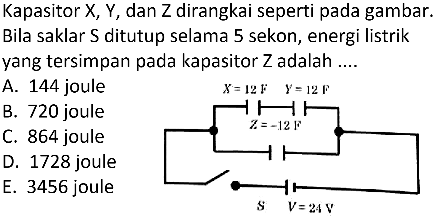 Kapasitor X, Y, dan Z dirangkai seperti pada gambar. Bila saklar  S  ditutup selama 5 sekon, energi listrik yang tersimpan pada kapasitor  Z  adalah ....