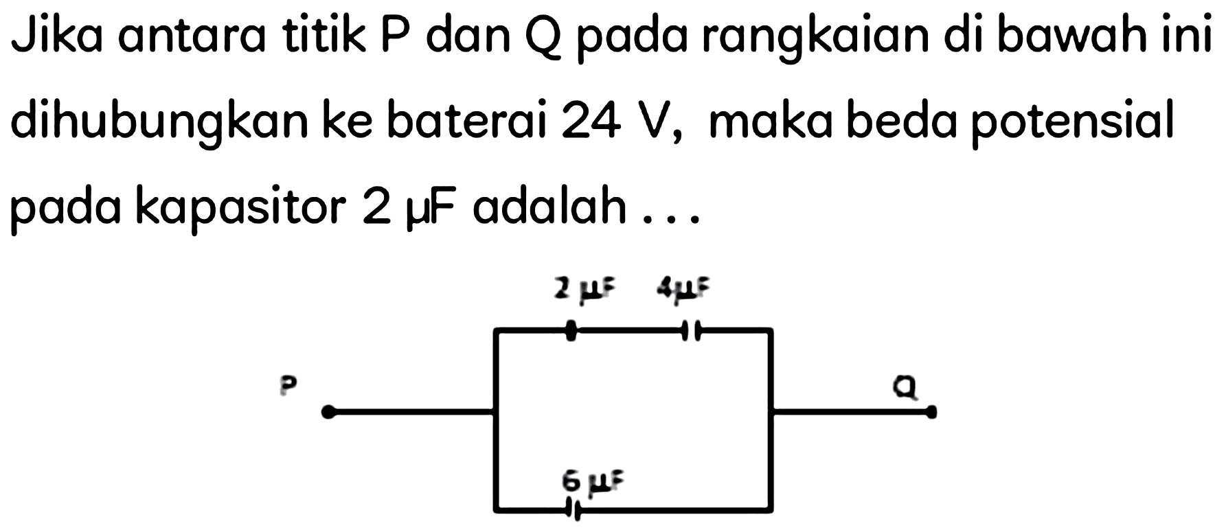 Jika antara titik P dan Q pada rangkaian di bawah ini dihubungkan ke baterai  24 ~V , maka beda potensial pada kapasitor  2 mu F  adalah ...