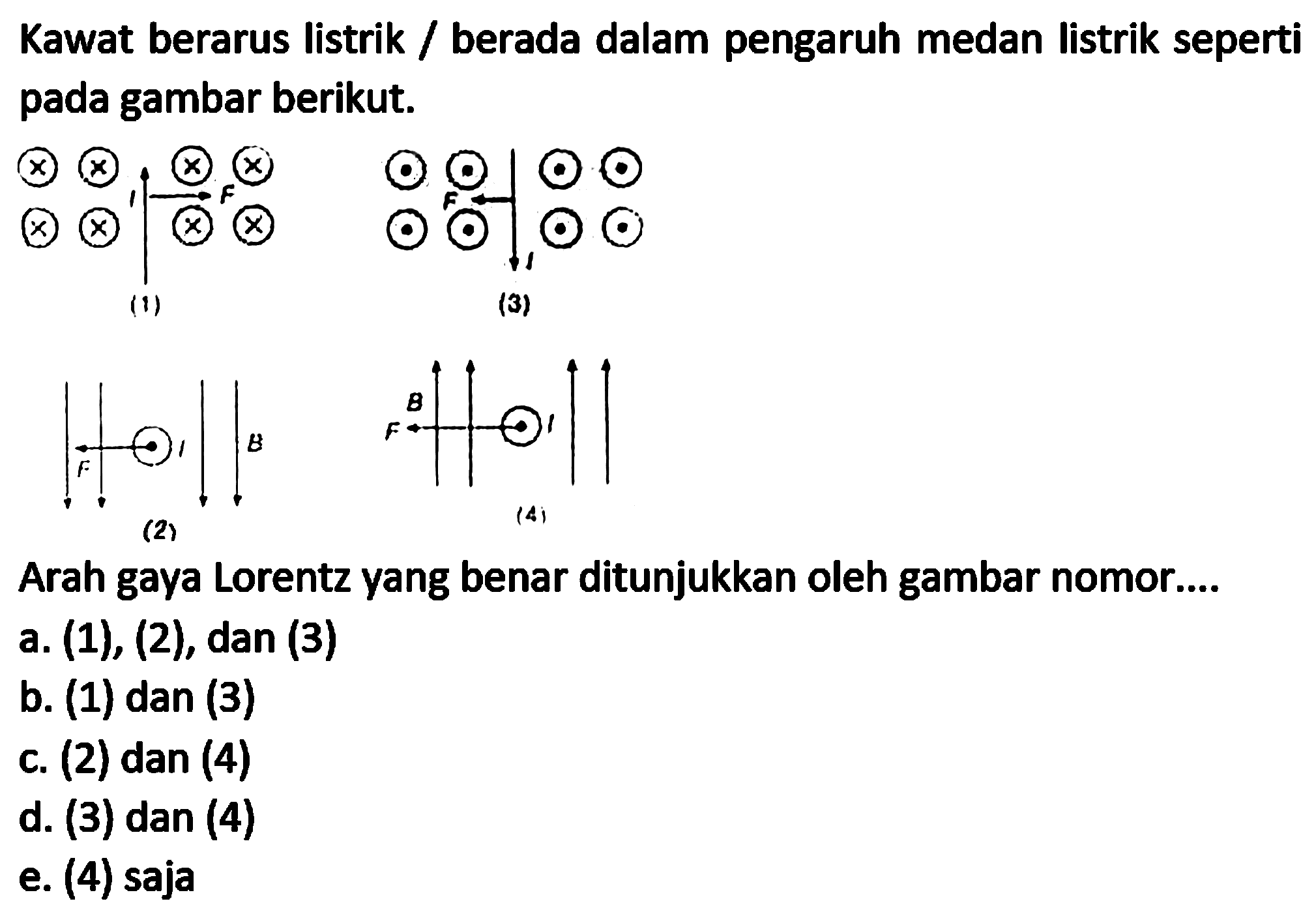 Kawat berarus listrik / berada dalam pengaruh medan listrik seperti pada gambar berikut.
Arah gaya Lorentz yang benar ditunjukkan oleh gambar nomor....