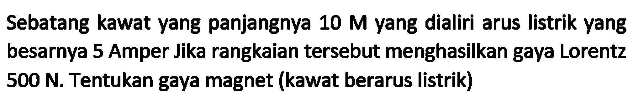 Sebatang kawat yang panjangnya  10 M  yang dialiri arus listrik yang besarnya 5 Amper Jika rangkaian tersebut menghasilkan gaya Lorentz 500 N. Tentukan gaya magnet (kawat berarus listrik)