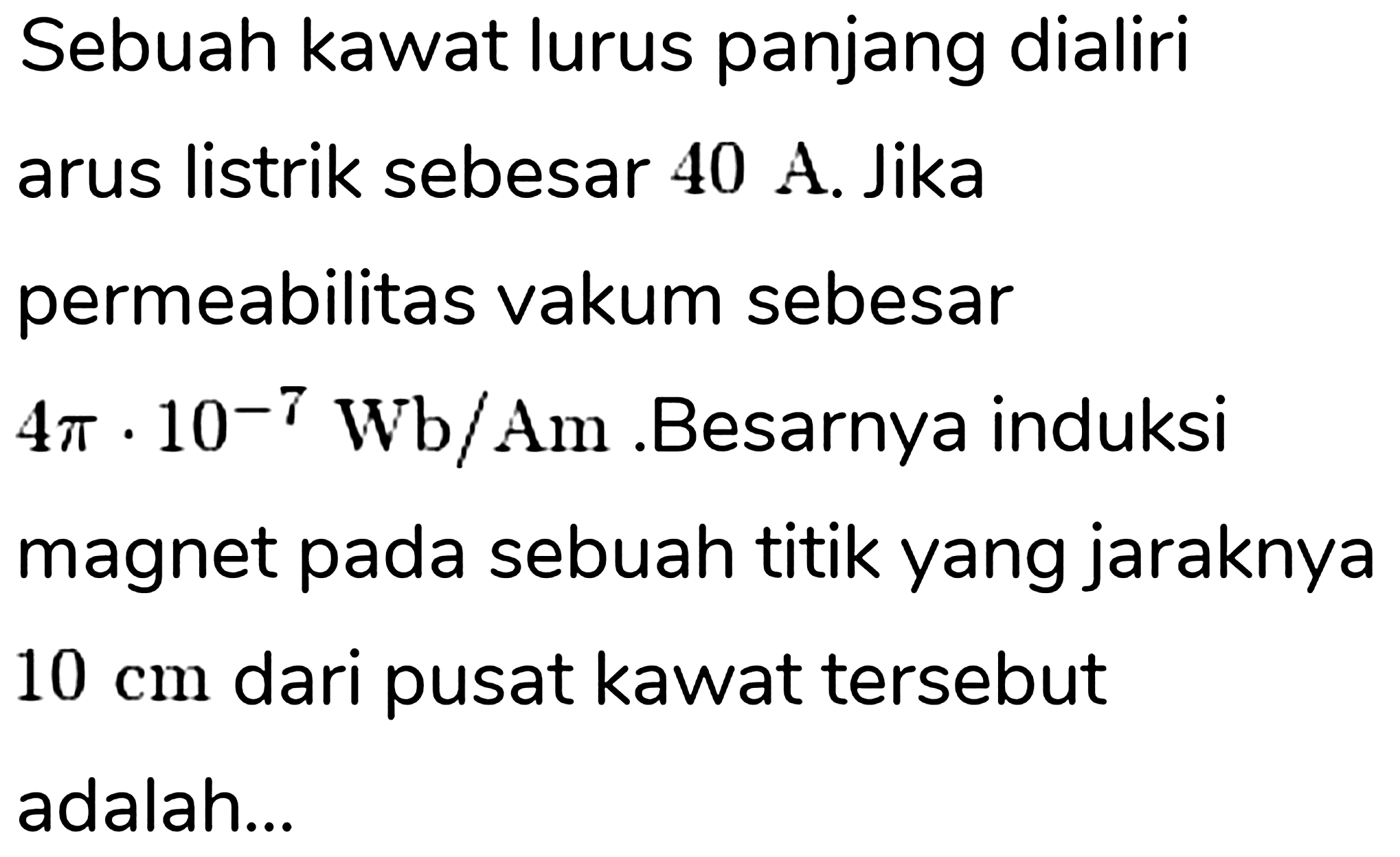 Sebuah kawat lurus panjang dialiri arus listrik sebesar  40 A . Jika permeabilitas vakum sebesar  4 pi . 10^(-7) Wb / Am .Besarnya induksi magnet pada sebuah titik yang jaraknya  10 cm  dari pusat kawat tersebut adalah...
