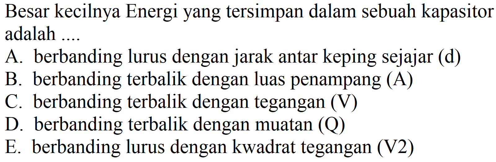 Besar kecilnya Energi yang tersimpan dalam sebuah kapasitor adalah ....
A. berbanding lurus dengan jarak antar keping sejajar (d)
B. berbanding terbalik dengan luas penampang (A)
C. berbanding terbalik dengan tegangan (V)
D. berbanding terbalik dengan muatan (Q)
E. berbanding lurus dengan kwadrat tegangan (V2)