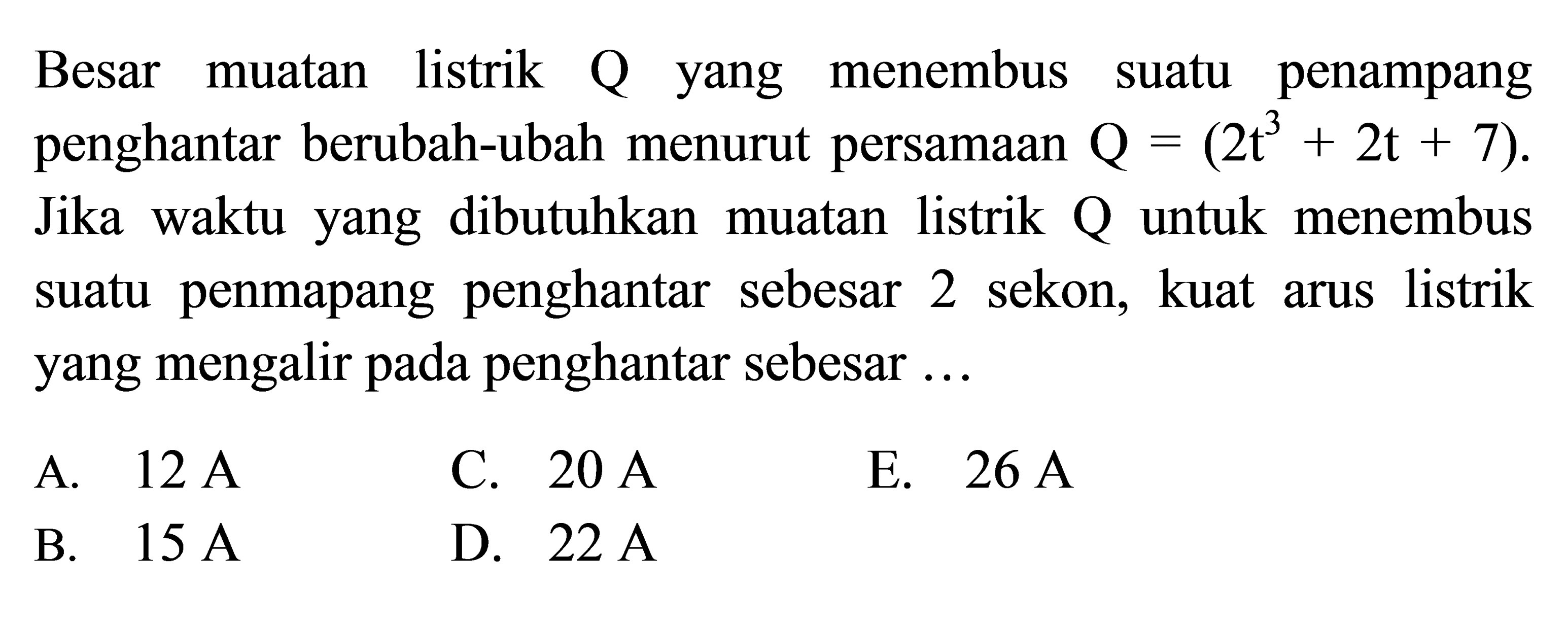 Besar muatan listrik Q yang menembus suatu penampang penghantar berubah-ubah menurut persamaan Q=(2t^3+2t+7). Jika waktu yang dibutuhkan muatan listrik Q untuk menembus suatu penmapang penghantar sebesar 2 sekon, kuat arus listrik yang mengalir pada penghantar sebesar ...