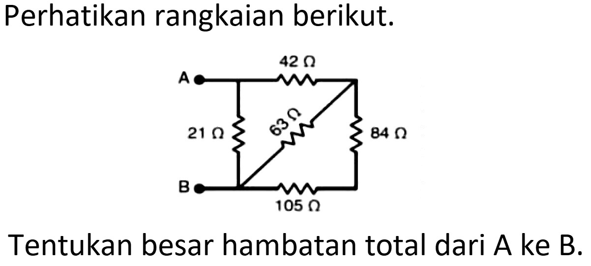 Perhatikan rangkaian berikut.
42 ohm 21 ohm 63 ohm 84 ohm B 105 ohm
Tentukan besar hambatan total dari  A  ke  B .