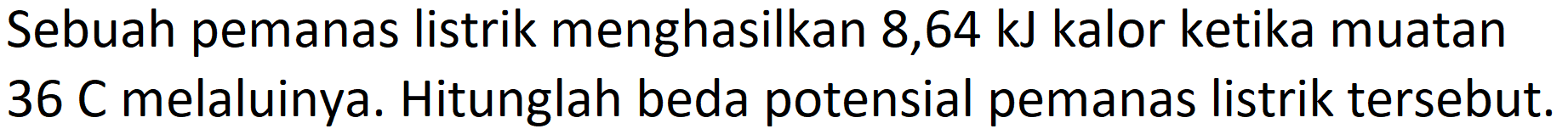 Sebuah pemanas listrik menghasilkan 8,64 kJ kalor ketika muatan  36 C  melaluinya. Hitunglah beda potensial pemanas listrik tersebut.