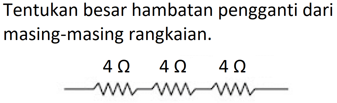 Tentukan besar hambatan pengganti dari masing-masing rangkaian.
4 ohm 4 ohm 4 ohm