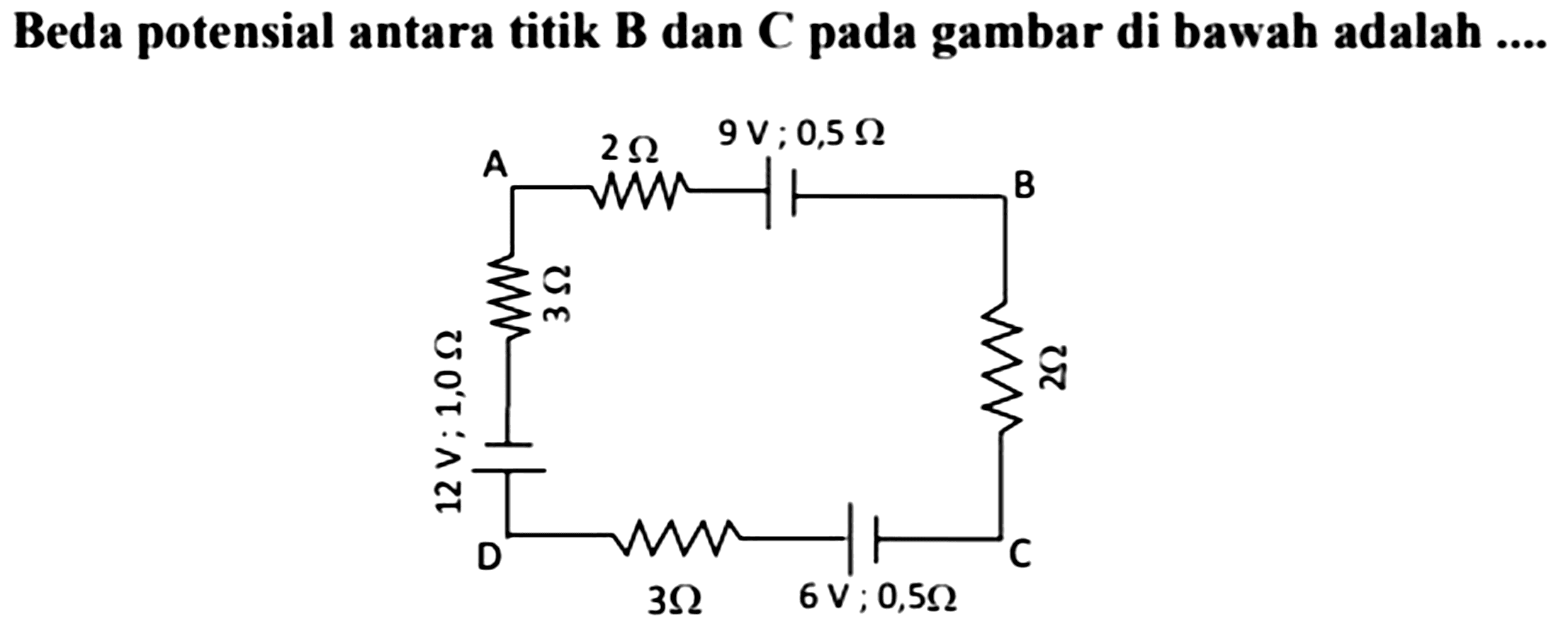 Beda potensial antara titik  B  dan  C  pada gambar di bawah adalah  ... . .
A 2 ohm 9V; 05 ohm B 12 V ; 1,0 Ohm  2 Ohm D 3 Ohm 6V; 0,5 Ohm C