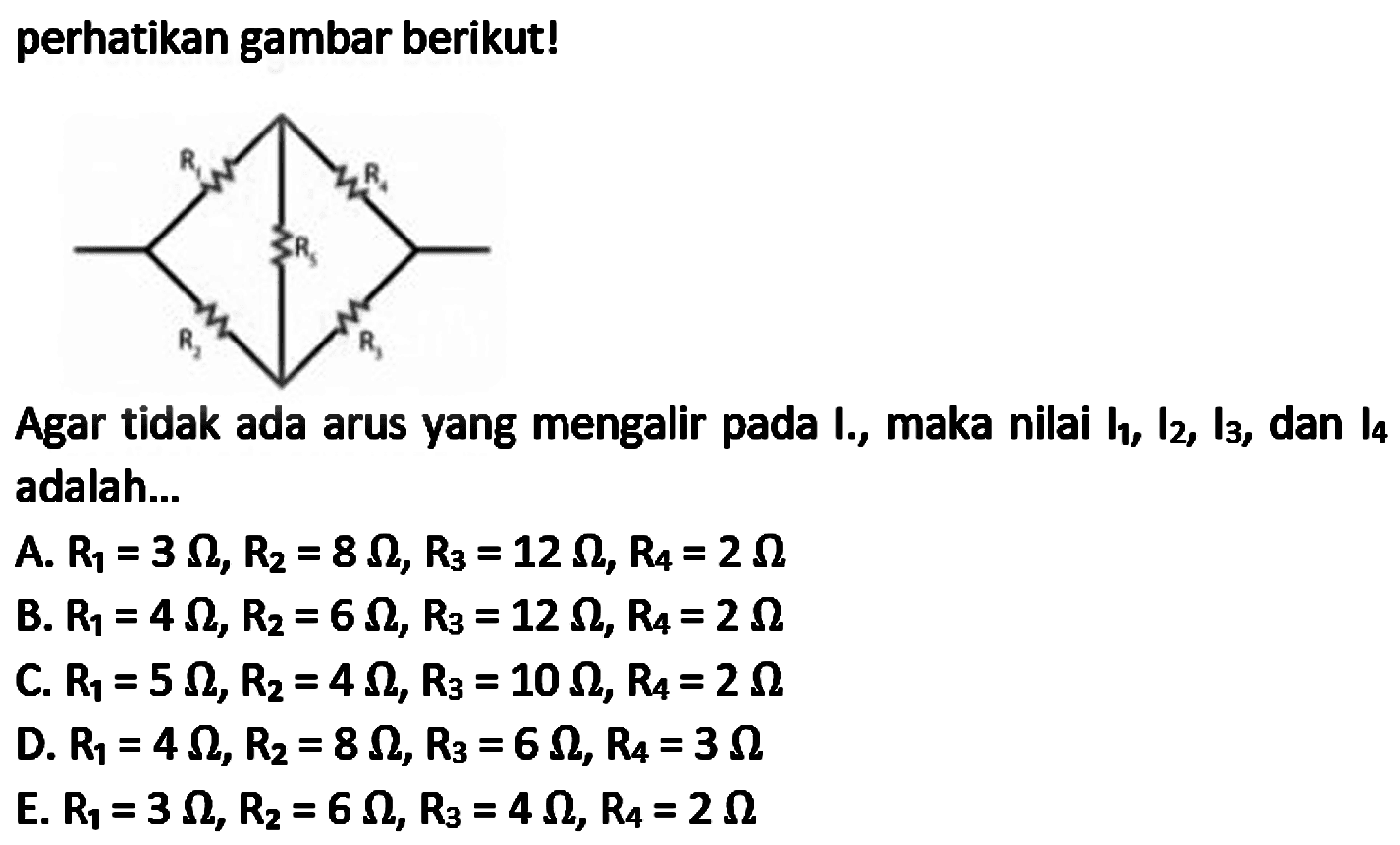 perhatikan gambar berikut!
Agar tidak ada arus yang mengalir pada  I_(0) , maka nilai  I_(1), I_(2), I_(3) , dan  I_(4)  adalah...