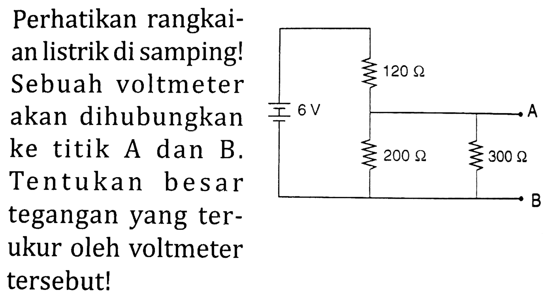 Perhatikan rangkaian listrik di samping! Sebuah voltmeter akan dihubungkan ke titik A dan B. Tentukan besar tegangan yang terukur oleh voltmeter tersebut!