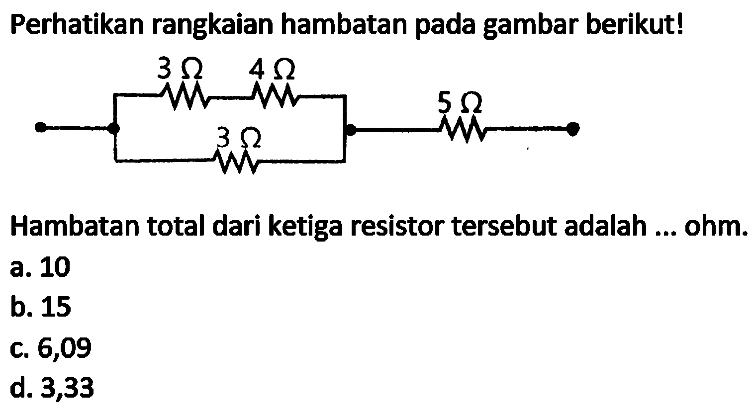 Perhatikan rangkaian hambatan pada gambar berikut!
Hambatan total dari ketiga resistor tersebut adalah ... ohm.