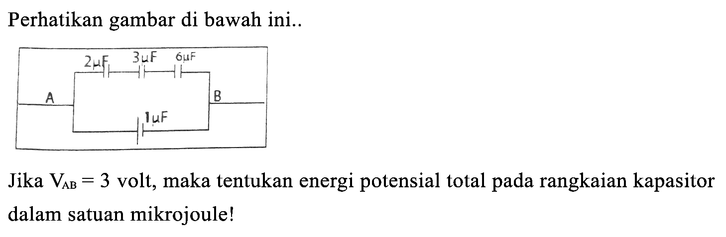 Perhatikan gambar di bawah ini..
Jika  V_(A B)=3  volt, maka tentukan energi potensial total pada rangkaian kapasitor dalam satuan mikrojoule!