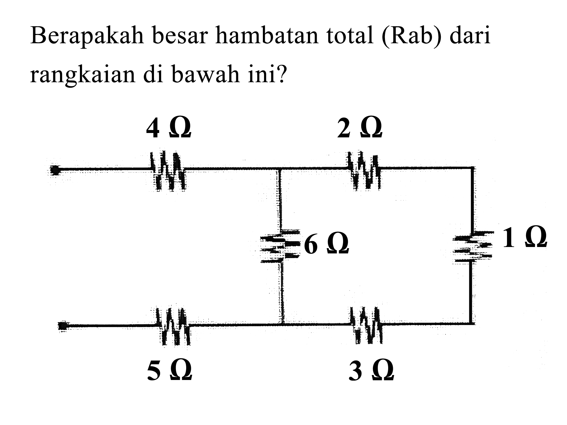 Berapakah besar hambatan total (Rab) dari rangkaian di bawah ini? 
4 Ohm 2 Ohm 
6 Ohm 1 Ohm 
5 Ohm 3 Ohm