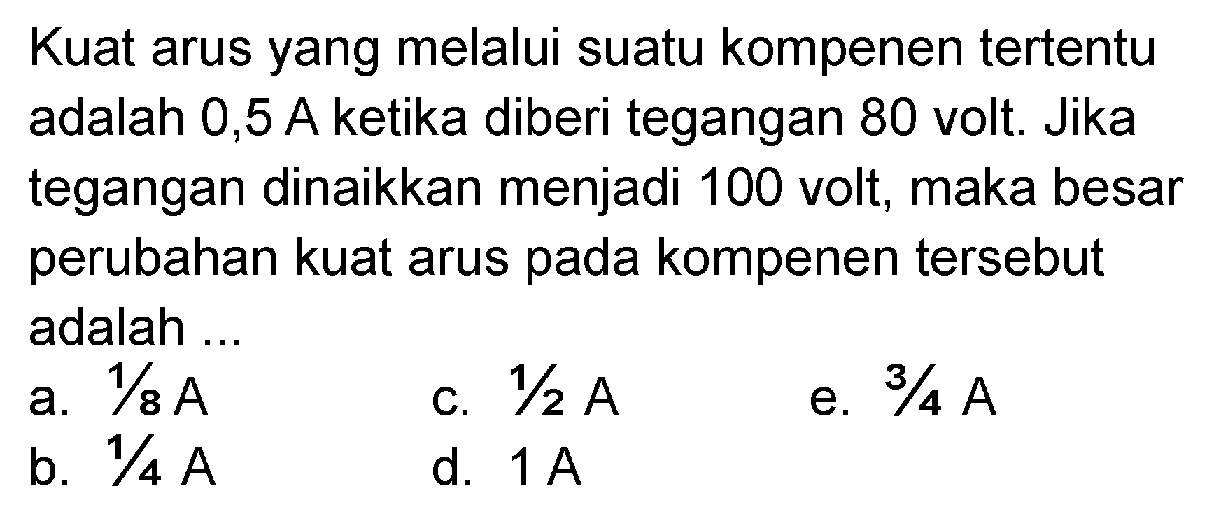 Kuat arus yang melalui suatu komponen tertentu adalah 0,5 A ketika diberi tegangan 80 volt. Jika tegangan dinaikkan menjadi 100 volt, maka besar perubahan kuat arus pada komponen tersebut adalah