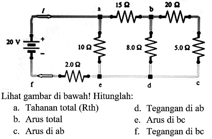 Lihat gambar di bawah! Hitunglah:
a. Tahanan total (Rth)
d. Tegangan di  a b 
b. Arus total
e. Arus di bc
c. Arus di ab
f. Tegangan di bc