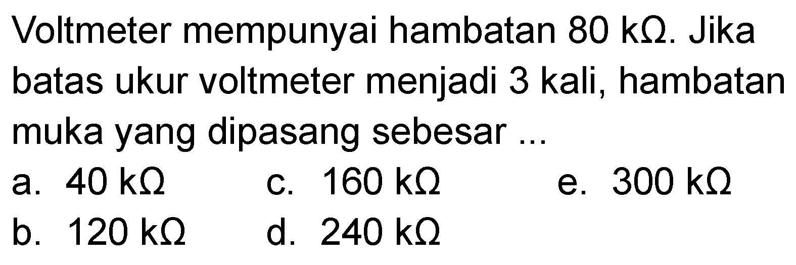 Voltmeter mempunyai hambatan  80 kohm. Jika batas ukur voltmeter menjadi 3 kali, hambatan muka yang dipasang sebesar ...