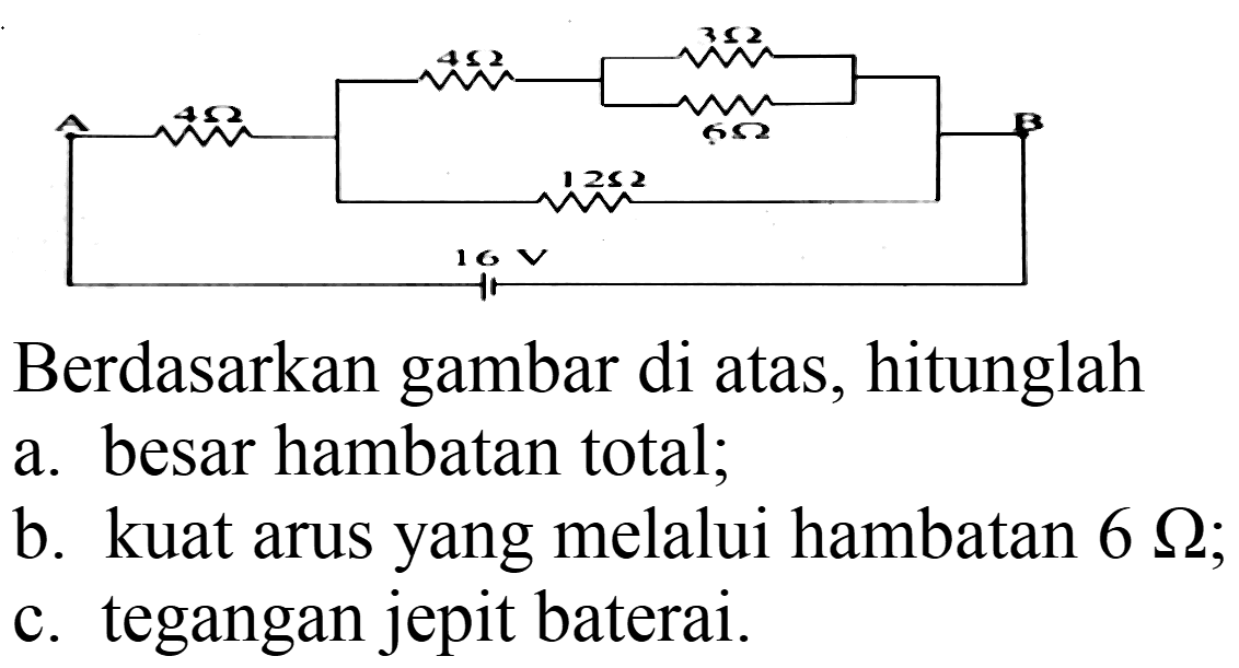 Berdasarkan gambar di atas, hitunglah
a. besar hambatan total;
b. kuat arus yang melalui hambatan  6 Omega ;
c. tegangan jepit baterai.