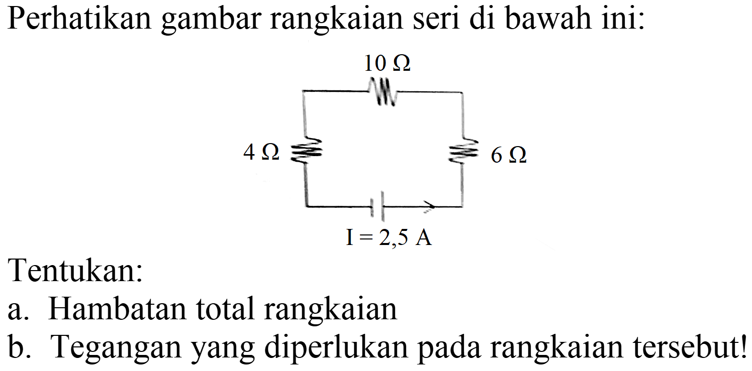 Perhatikan gambar rangkaian seri di bawah ini:
Tentukan:
a. Hambatan total rangkaian
b. Tegangan yang diperlukan pada rangkaian tersebut!