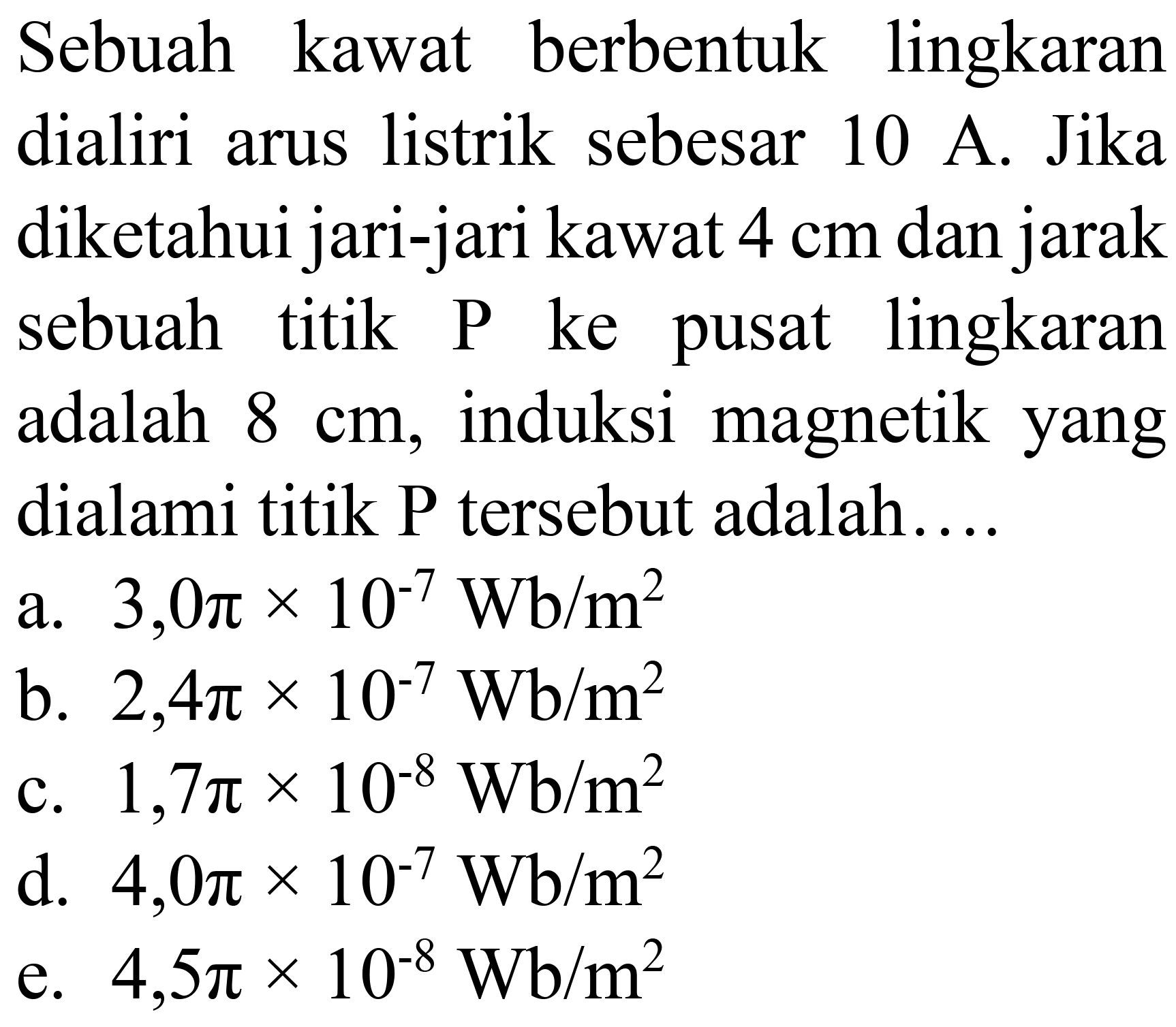 Sebuah kawat berbentuk lingkaran dialiri arus listrik sebesar 10 A. Jika diketahui jari-jari kawat  4 cm  dan jarak sebuah titik  P  ke pusat lingkaran adalah  8 cm , induksi magnetik yang dialami titik  P  tersebut adalah....