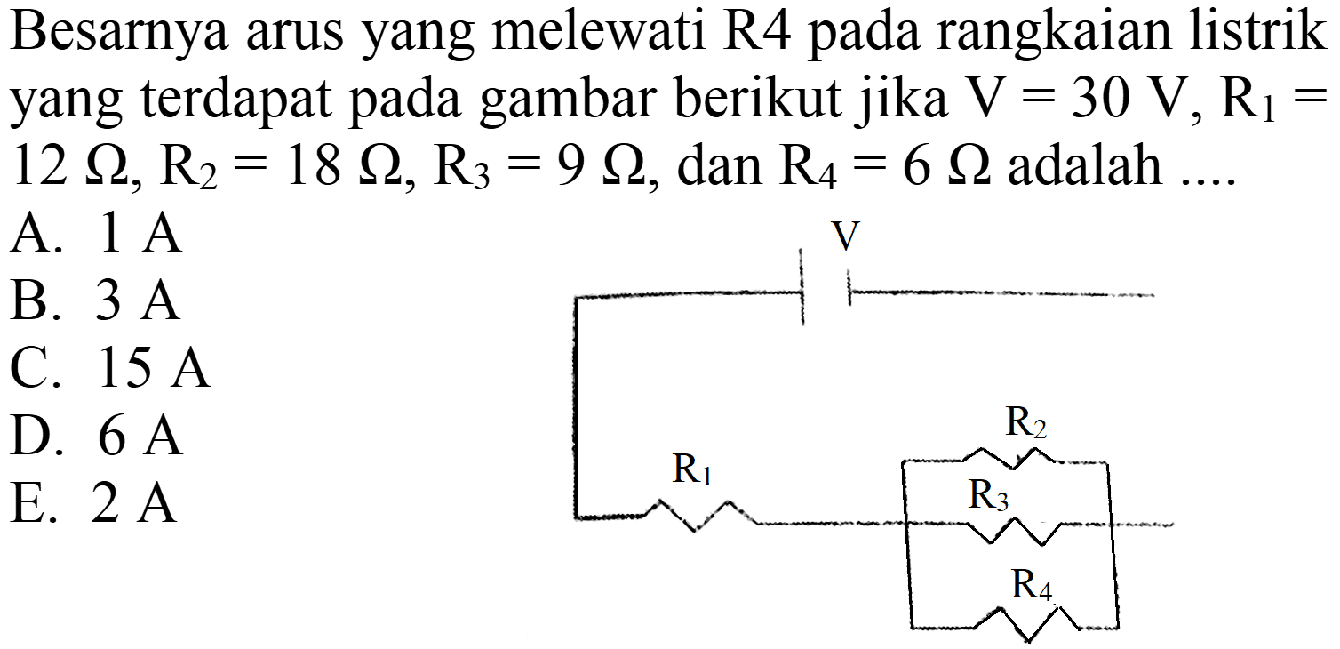 Besarnya arus yang melewati  R 4  pada rangkaian listrik yang terdapat pada gambar berikut jika  V=30 V, R_(1)=   12 Omega, R_(2)=18 Omega, R_(3)=9 Omega , dan  R_(4)=6 Omega  adalah ....