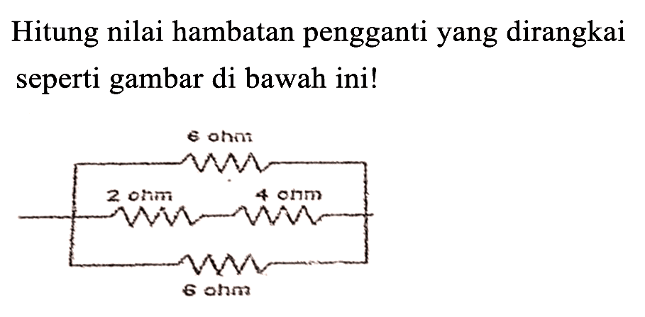 Hitung nilai hambatan pengganti yang dirangkai seperti gambar di bawah ini! 
6 ohm 
2 ohm 4 ohm 
6 ohm 