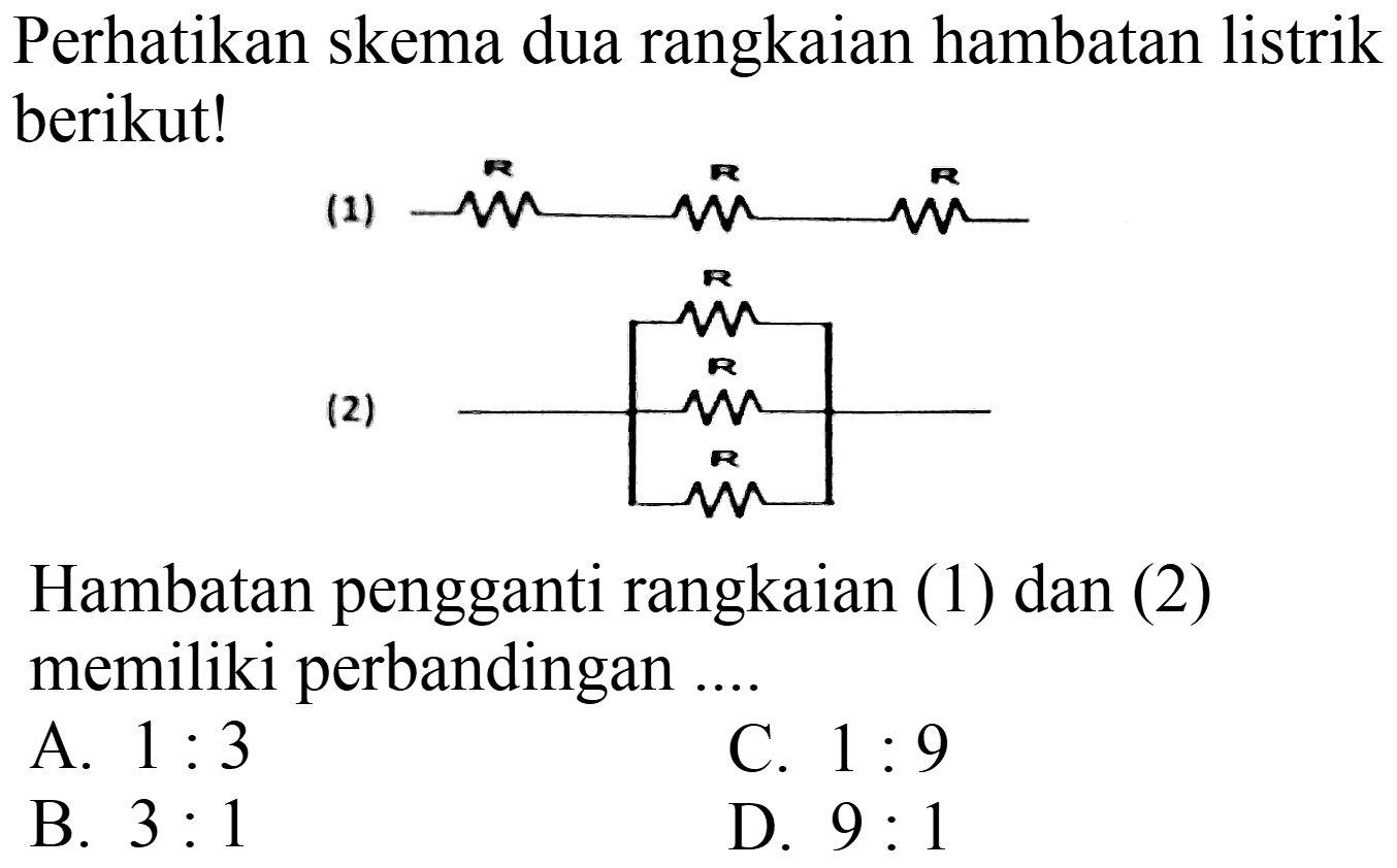 Perhatikan skema dua rangkaian hambatan listrik berikut!
(1)  overbrace{M)^(R) 
Hambatan pengganti rangkaian (1) dan (2) memiliki perbandingan ....